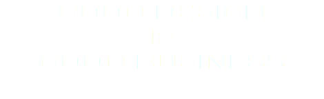 GOOD DESIGN IS GOOD BUSINESS ...